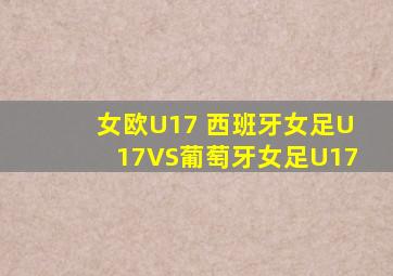 女欧U17 西班牙女足U17VS葡萄牙女足U17